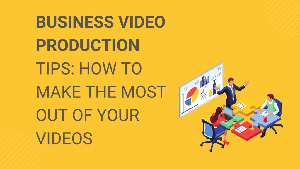 Business Video Production Tips How to Make the Most Out of Your Videos