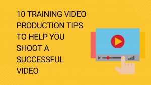 10 Training Video Production Tips to Help You Shoot a Successful Video