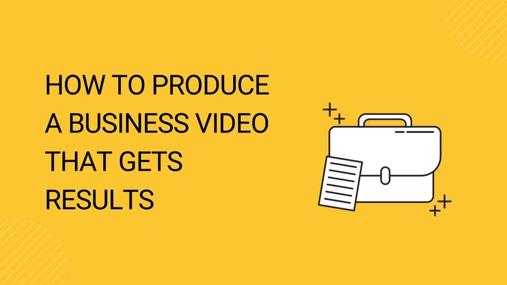 How to Produce a Business Video that Gets Results