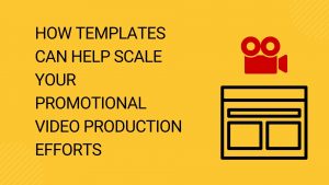 How Templates Can Help Scale Your Promotional Video Production Efforts