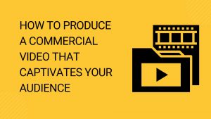 How to Produce a Commercial Video That Captivates Your Audience