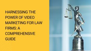 Harnessing the Power of Video Marketing for Law Firms A Comprehensive Guide