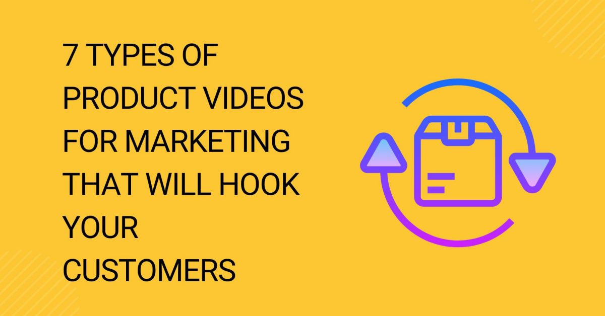 7 Types of Product Videos for Marketing That Will Hook Your Customers