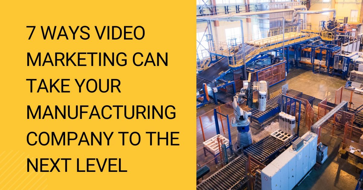 7 Ways Video Marketing Can Take Your Manufacturing Company to the Next Level