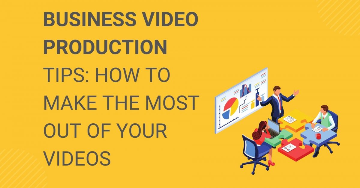 Business Video Production Tips How to Make the Most Out of Your Videos